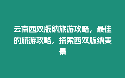 云南西雙版納旅游攻略，最佳的旅游攻略，探索西雙版納美景