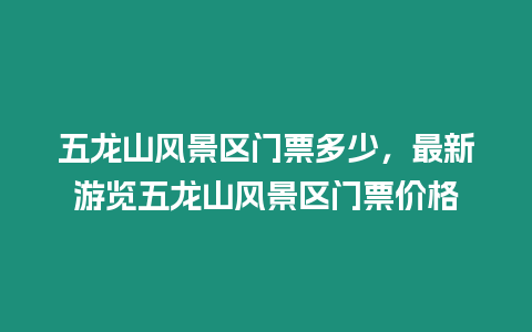 五龍山風景區門票多少，最新游覽五龍山風景區門票價格