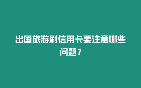 出國旅游刷信用卡要注意哪些問題？