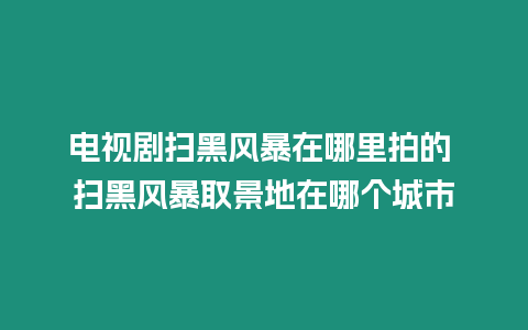 電視劇掃黑風(fēng)暴在哪里拍的 掃黑風(fēng)暴取景地在哪個城市