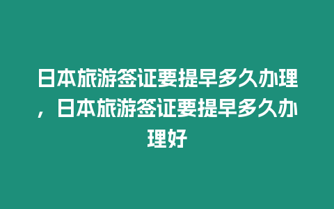 日本旅游簽證要提早多久辦理，日本旅游簽證要提早多久辦理好