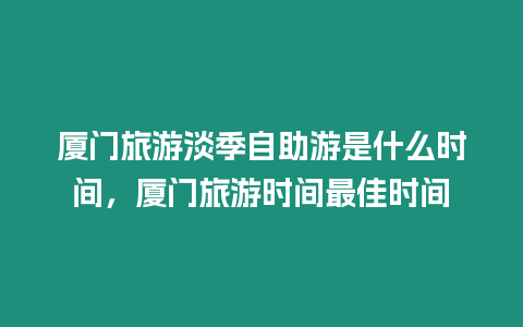 廈門旅游淡季自助游是什么時(shí)間，廈門旅游時(shí)間最佳時(shí)間