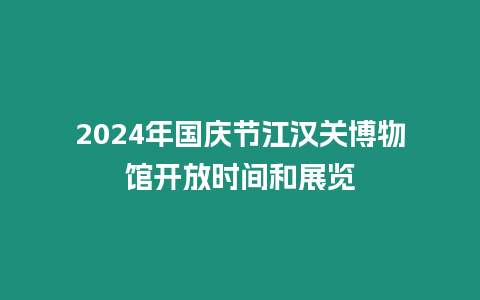 2024年國慶節江漢關博物館開放時間和展覽