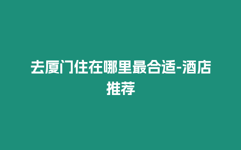 去廈門住在哪里最合適-酒店推薦