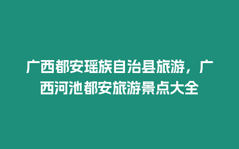 廣西都安瑤族自治縣旅游，廣西河池都安旅游景點大全