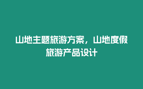 山地主題旅游方案，山地度假旅游產品設計