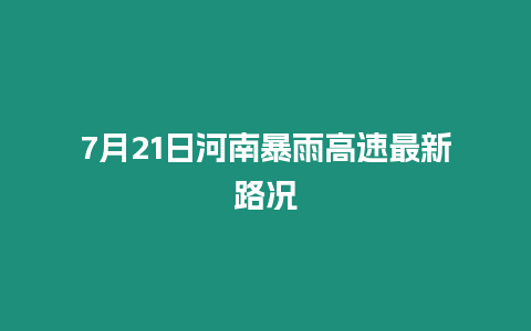 7月21日河南暴雨高速最新路況