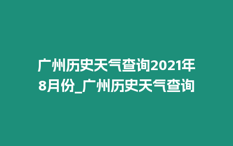 廣州歷史天氣查詢2024年8月份_廣州歷史天氣查詢