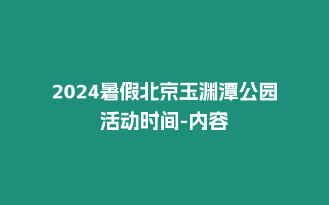 2024暑假北京玉淵潭公園活動時間-內容