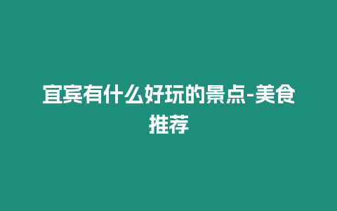 宜賓有什么好玩的景點-美食推薦