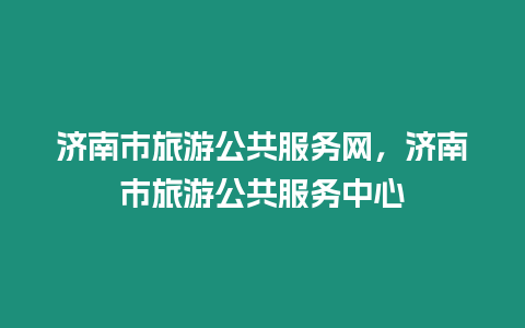 濟南市旅游公共服務網，濟南市旅游公共服務中心