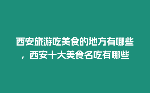 西安旅游吃美食的地方有哪些，西安十大美食名吃有哪些