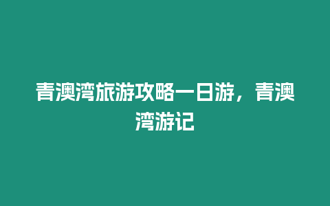 青澳灣旅游攻略一日游，青澳灣游記