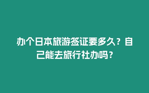 辦個(gè)日本旅游簽證要多久？自己能去旅行社辦嗎？