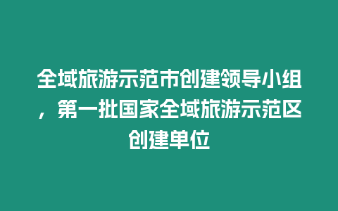 全域旅游示范市創建領導小組，第一批國家全域旅游示范區創建單位