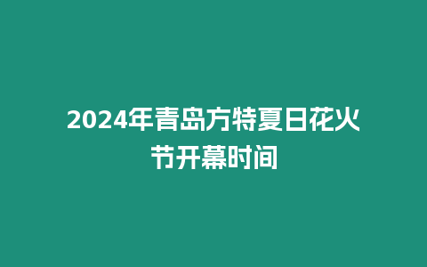 2024年青島方特夏日花火節(jié)開幕時間