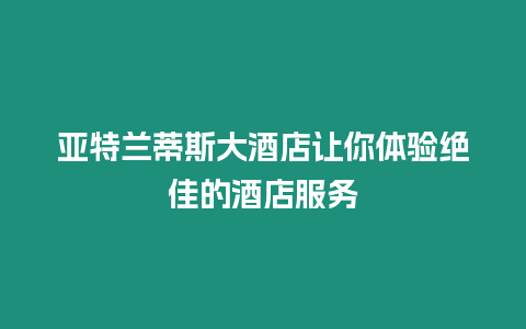 亞特蘭蒂斯大酒店讓你體驗(yàn)絕佳的酒店服務(wù)