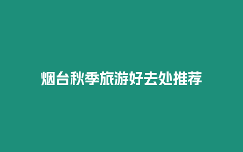煙臺秋季旅游好去處推薦