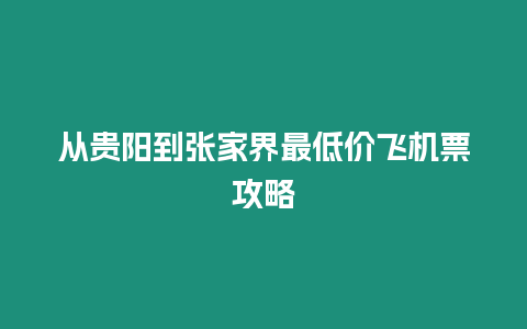 從貴陽到張家界最低價飛機票攻略