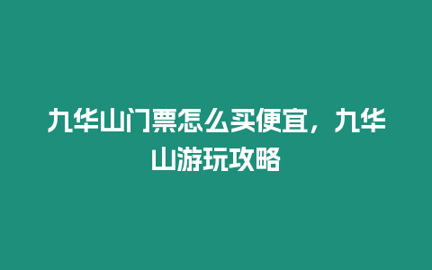九華山門票怎么買便宜，九華山游玩攻略
