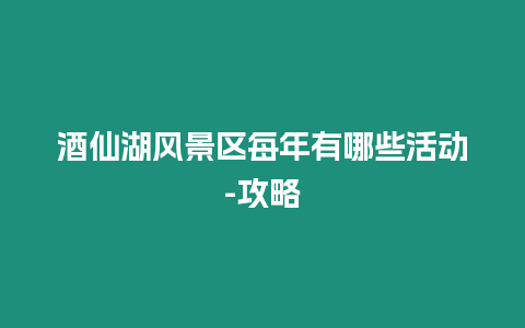 酒仙湖風(fēng)景區(qū)每年有哪些活動-攻略