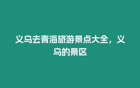 義烏去青海旅游景點大全，義烏的景區