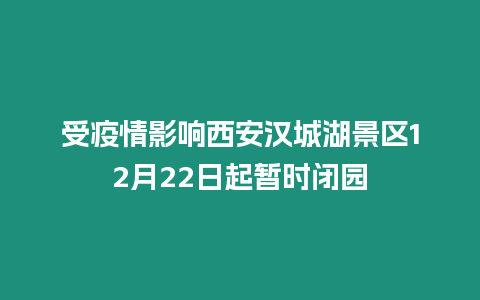受疫情影響西安漢城湖景區12月22日起暫時閉園