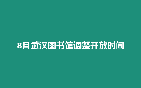 8月武漢圖書館調(diào)整開放時間