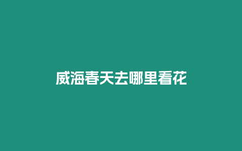 威海春天去哪里看花