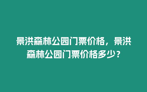 景洪森林公園門(mén)票價(jià)格，景洪森林公園門(mén)票價(jià)格多少？