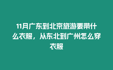 11月廣東到北京旅游要帶什么衣服，從東北到廣州怎么穿衣服