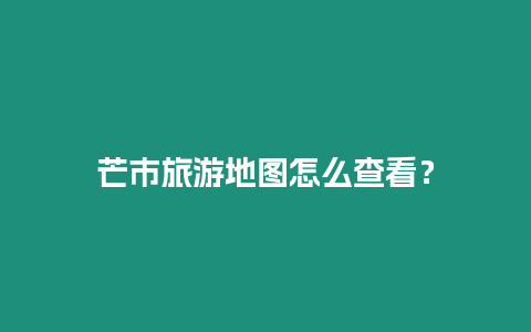 芒市旅游地圖怎么查看？