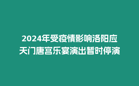 2024年受疫情影響洛陽應天門唐宮樂宴演出暫時停演
