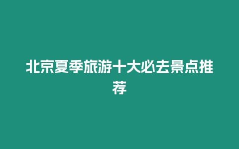 北京夏季旅游十大必去景點(diǎn)推薦