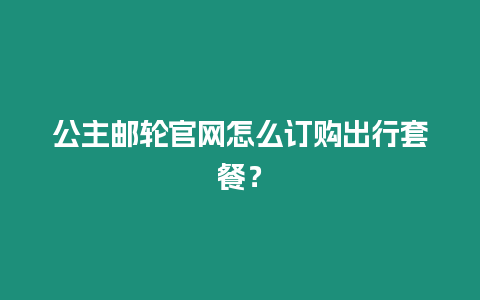 公主郵輪官網怎么訂購出行套餐？