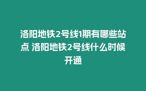 洛陽(yáng)地鐵2號(hào)線1期有哪些站點(diǎn) 洛陽(yáng)地鐵2號(hào)線什么時(shí)候開(kāi)通