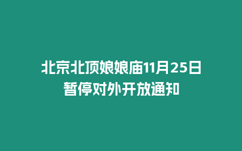 北京北頂娘娘廟11月25日暫停對(duì)外開放通知