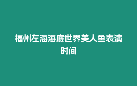 福州左海海底世界美人魚(yú)表演時(shí)間