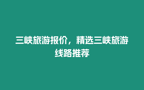 三峽旅游報價，精選三峽旅游線路推薦