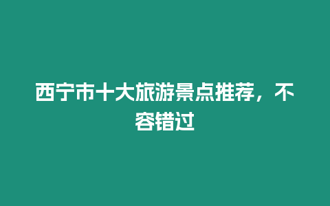 西寧市十大旅游景點推薦，不容錯過