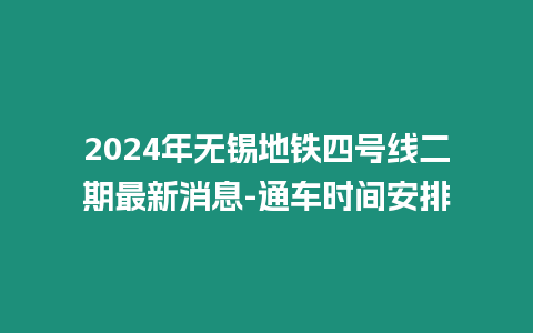 2024年無錫地鐵四號線二期最新消息-通車時(shí)間安排