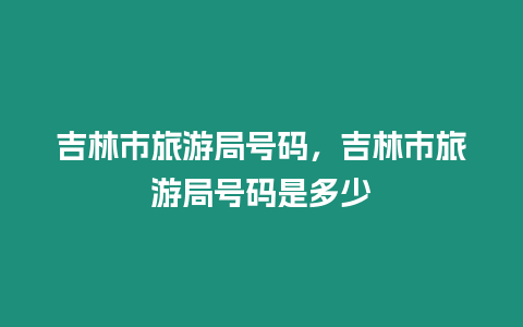 吉林市旅游局號碼，吉林市旅游局號碼是多少