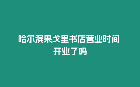 哈爾濱果戈里書店營業(yè)時間 開業(yè)了嗎
