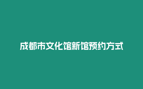 成都市文化館新館預(yù)約方式