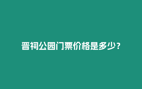 晉祠公園門票價(jià)格是多少？