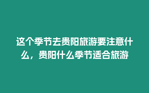 這個季節(jié)去貴陽旅游要注意什么，貴陽什么季節(jié)適合旅游