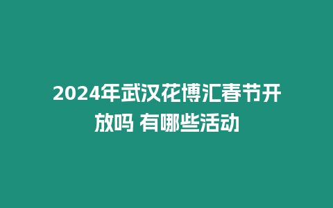 2024年武漢花博匯春節開放嗎 有哪些活動