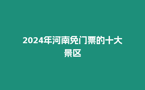 2024年河南免門票的十大景區(qū)