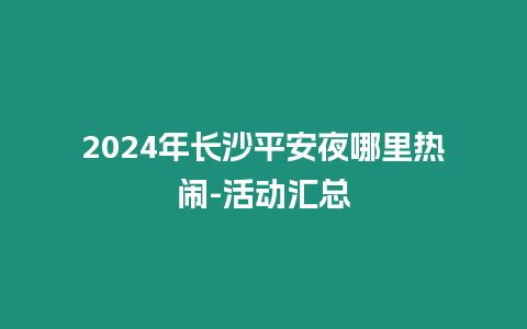 2024年長沙平安夜哪里熱鬧-活動匯總