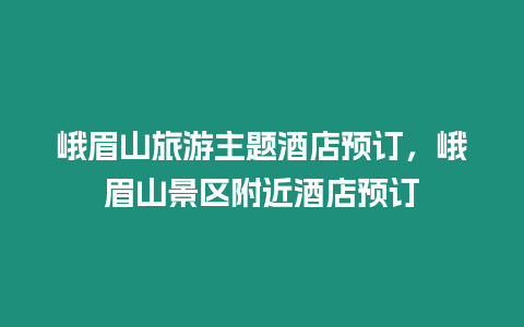 峨眉山旅游主題酒店預訂，峨眉山景區(qū)附近酒店預訂